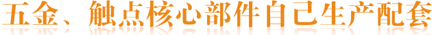 五金、觸點(diǎn)核心部件自己生產(chǎn)配套